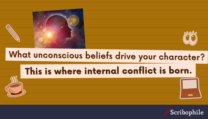 What unconscious beliefs drive your character? This is where internal conflict is born.
