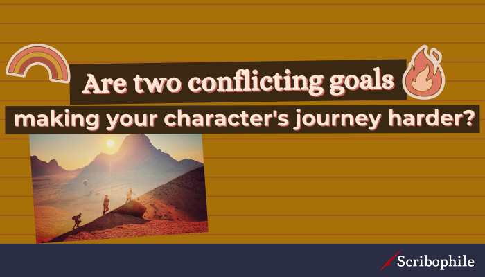 Are two conflicting goals making your character’s journey harder?