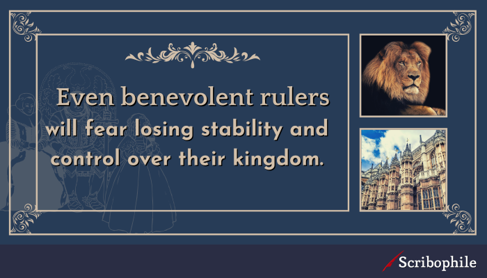 Even benevolent rulers will fear losing stability and control over their kingdom.