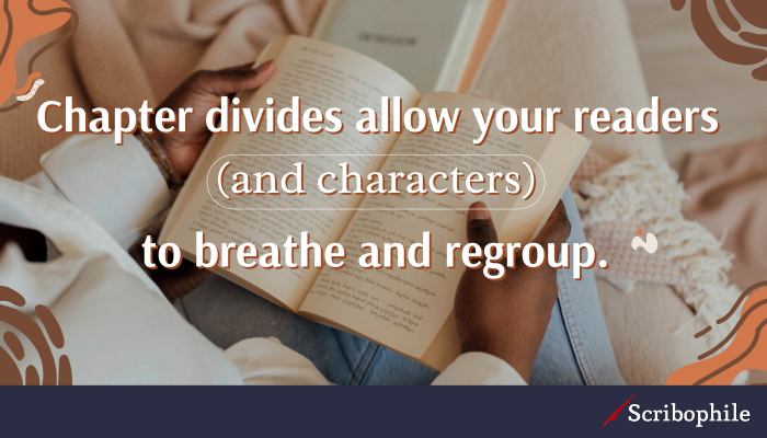 Chapter divides allow your readers (and characters) to breathe and regroup.