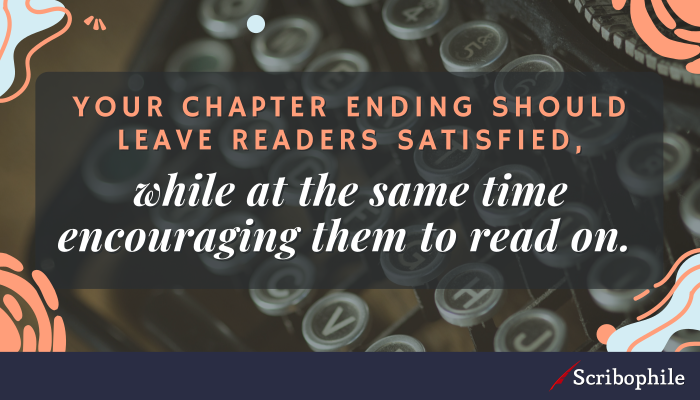 Your chapter ending should leave readers satisfied, while at the same time encouraging them to read on. 