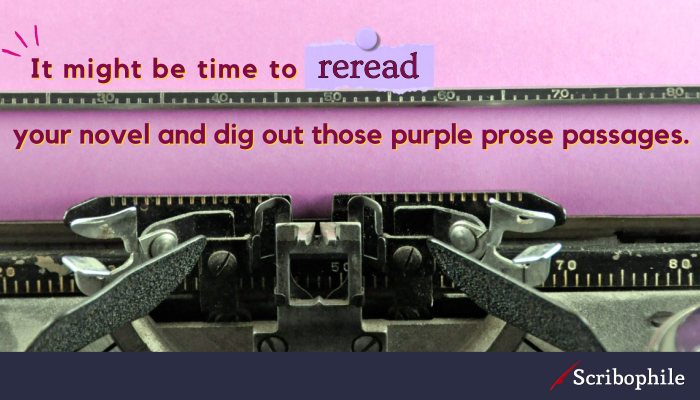 It might be time to reread your novel and dig out those purple prose passages.