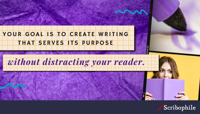 Your goal is to create writing that serves its purpose without distracting your reader.