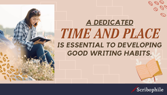 A dedicated time and place is essential to developing good writing habits.