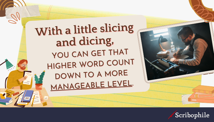 With a little slicing and dicing, you can get that higher word count down to a more manageable level.