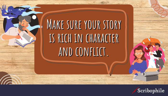 Make sure your story is rich in character and conflict.