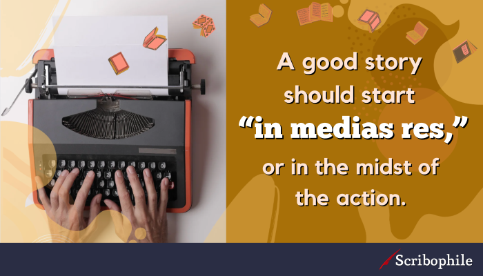 A good story should start “in medias res,” or in the midst of the action.