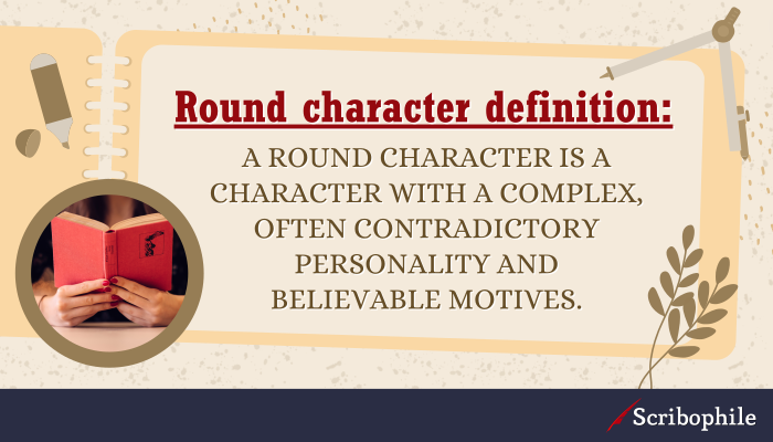 Round character definition: A round character is a character with a complex, often contradictory personality and believable motives.