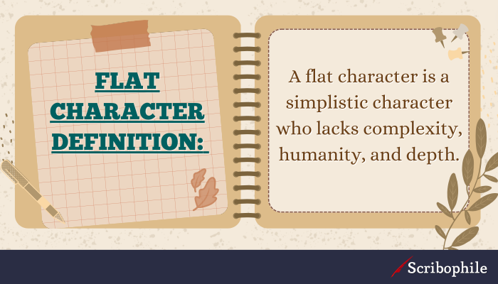 Flat character definition: A flat character is a simplistic character who lacks complexity, humanity, and depth.