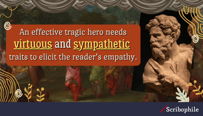 An effective tragic hero needs virtuous and sympathetic traits to elicit the reader’s empathy.