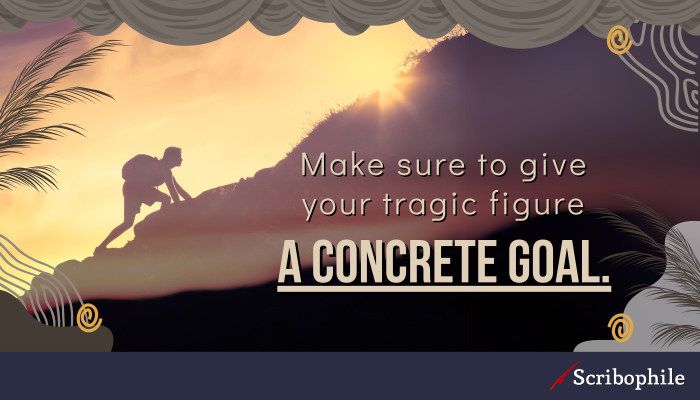 Make sure to give your tragic figure a concrete goal.