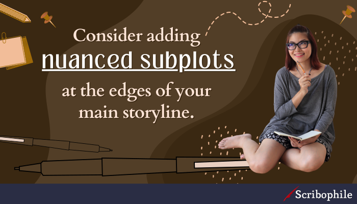 Consider adding nuanced subplots at the edges of your main storyline.