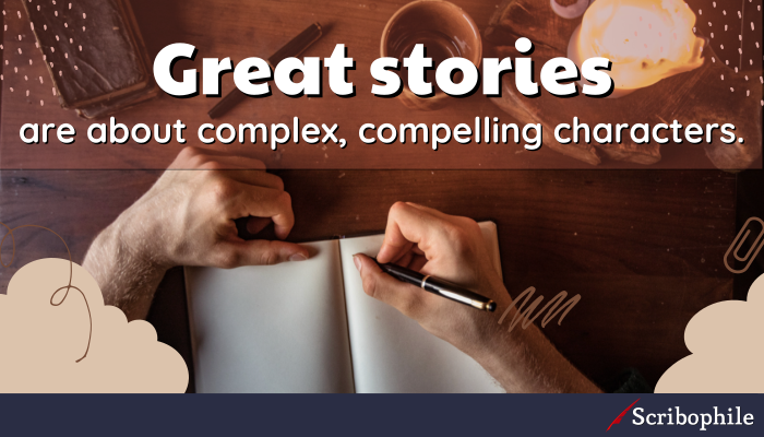 Great stories are about complex, compelling characters.
