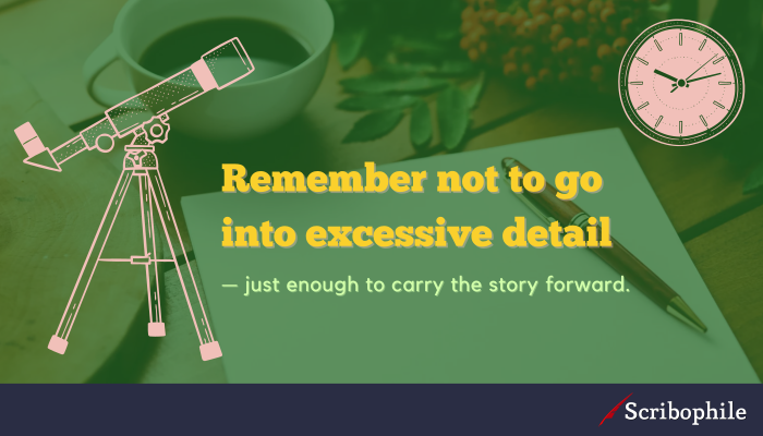 Remember not to go into excessive detail—just enough to carry the story forward.