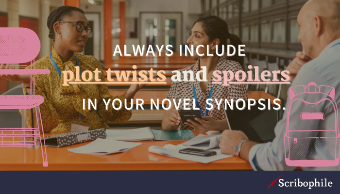 Always include plot twists and spoilers in your novel synopsis.