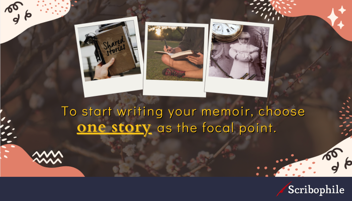 To start writing your memoir, choose one story as the focal point.
