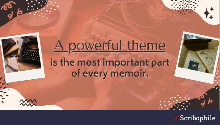A powerful theme is the most important part of every memoir.