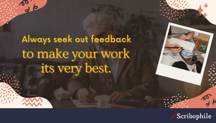 Always seek out feedback to make your work its very best.