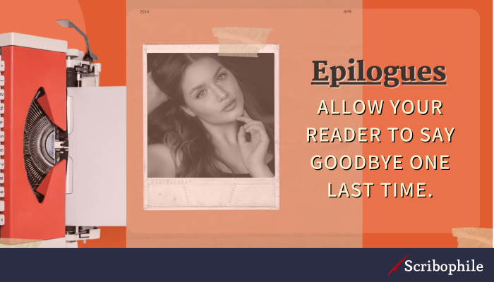 Epilogues allow your reader to say goodbye one last time.