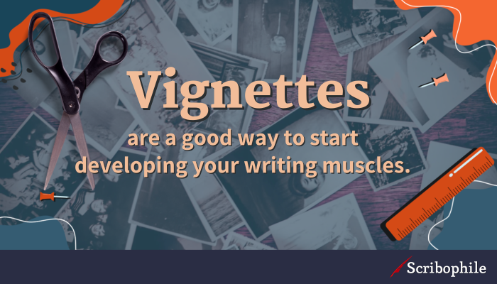 Vignettes are a good way to start developing your writing muscles.