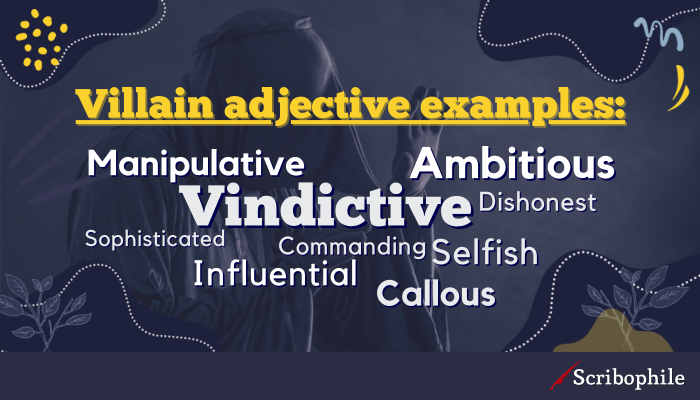 Villain adjective examples: [image: word cloud] Sophisticated Commanding Influential Callous Dishonest Manipulative Selfish Vindictive Ambitious