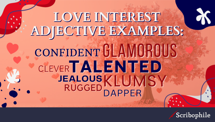 Love interest adjective examples: [image: word cloud] Confident Clever Rugged Glamorous Talented Jealous Dapper Klumsy