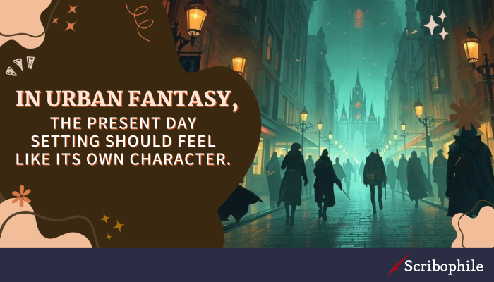 In urban fantasy, the present day setting should feel like its own character.