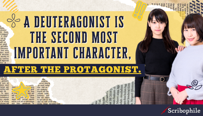 A deuteragonist is the second most important character, after the protagonist.