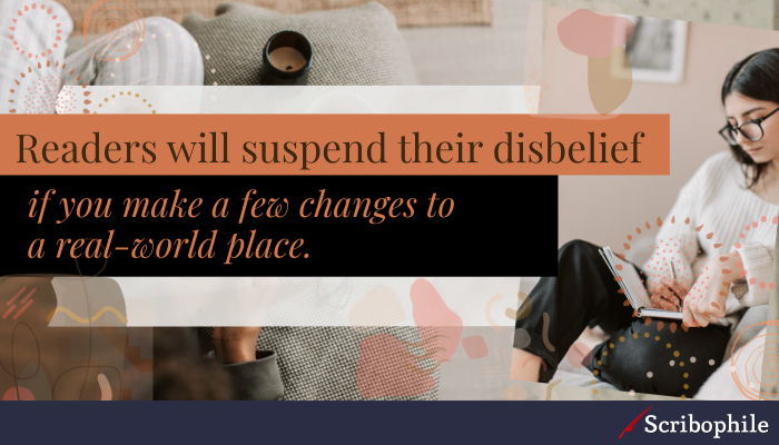 Readers will suspend their disbelief if you make a few changes to a real-world place.