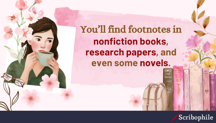 You’ll find footnotes in nonfiction books, research papers, and even some novels.