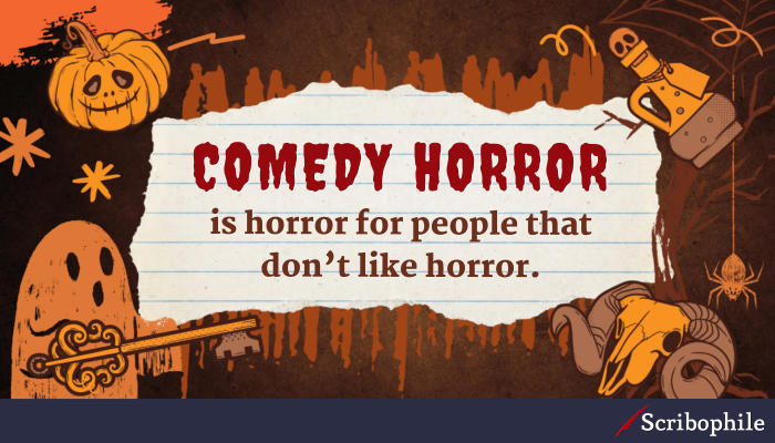 Comedy horror is horror for people that don’t like horror.